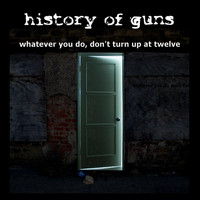 History of Guns - Whatever You Do, Don't Turn Up At Twelve