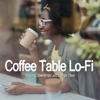 Various Artists - Coffee Table Lo-Fi (Relaxing Downtempo Jazz Lounge Vibes)
