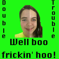 Double Trouble - Well Boo Frickin' Hoo!