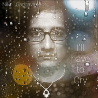 Nikhil Gangavane - I'll Have to Cry