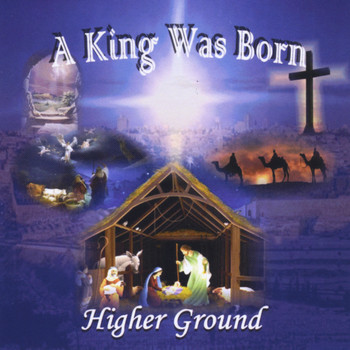 Higher Ground - A King Was Born