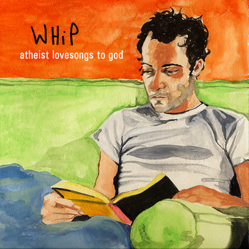 Whip / - Atheist Lovesongs To God