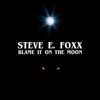 Steve E. Foxx - Blame It on the Moon