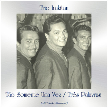 Trio Irakitan - Tão Somente Uma Vez / Três Palavras (All Tracks Remastered)