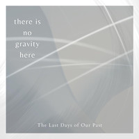 The Last Days of Our Past - There Is No Gravity Here