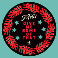 J-Felix - Give Me Some Of That - EP