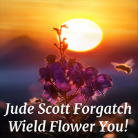 Jude Scott Forgatch - Wield Flower You!
