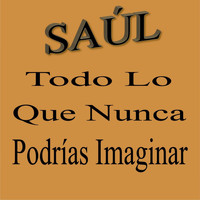 Saúl - Todo Lo Que Nunca Podrías Imaginar