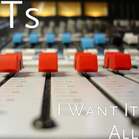 Ts - I Want It All