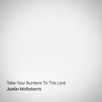 Justin Mcroberts - Take Your Burdens to the Lord