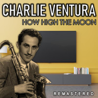 Charlie Ventura - How High the Moon (Remastered)