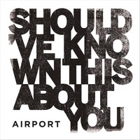 Airport - Should've Known This About You