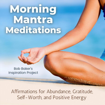 Bob Baker's Inspiration Project - Morning Mantra Meditations: Affirmations for Abundance, Gratitude, Self-Worth, And Positive Energy