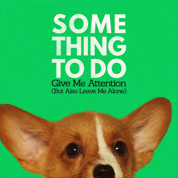 Something To Do - Give Me Attention (But Also Leave Me Alone)