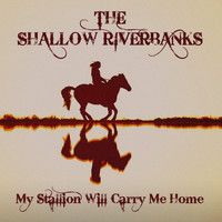 The Shallow Riverbanks - My Stallion Will Carry Me Home