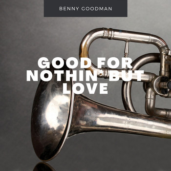 Benny Goodman - Good For Nothin' But Love