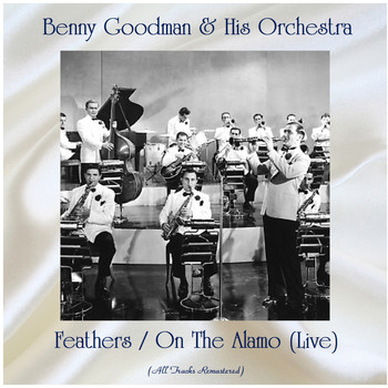 Benny Goodman & His Orchestra - Feathers / On The Alamo (Live) (All Tracks Remastered)