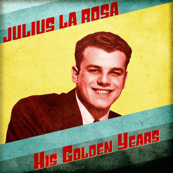 Julius La Rosa - His Golden Years (Remastered)