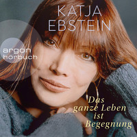 Katja Ebstein - Das ganze Leben ist Begegnung (ungekürzte Autorinnenlesung)