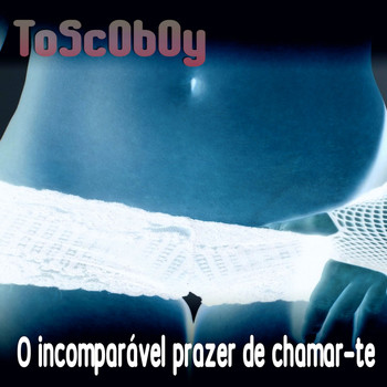 Toscoboy - O incomparável prazer de chamar-te (Explicit)