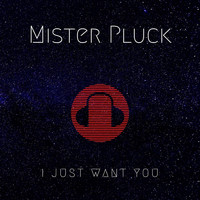 Mister Pluck - I Just Want You