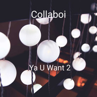 Collaboi / - Ya U Want 2