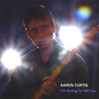 Aaron Curtis - I'm Going To Tell You