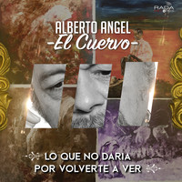 Alberto Angel "El Cuervo" - Lo Que No Daría Por Volverte A Ver