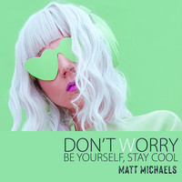 Matt Michaels - Don’t Worry, Be Yourself, Stay Cool