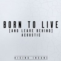 Rising Insane - Born to Live (and Leave Behind) (Acoustic)