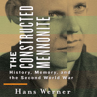 Hans Werner - The Constructed Mennonite - History, Memory, and the Second World War (Unabridged)
