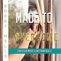 Bobby Wells - Made to Overcome
