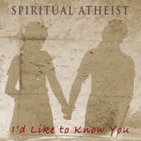 Spiritual Atheist - I'd Like to Know You