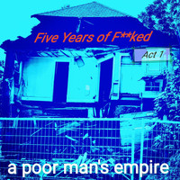 A Poor Man's Empire - Five Years of F**ked (Act 1)