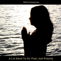 Nikhil Gangavane - A Lot More to Do Than Just Praying