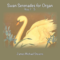 James Michael Stevens - Swan Serenades for Organ, Nos. 1-5