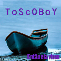 Toscoboy - Então ela virou