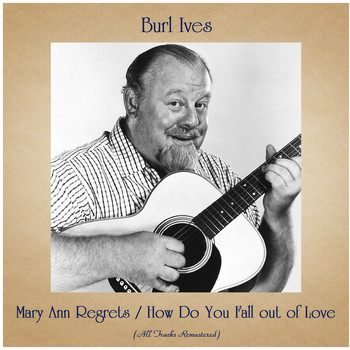Burl Ives - Mary Ann Regrets / How Do You Fall out of Love (All Tracks Remastered)