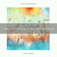 Nature Sounds And Whispers - Mother Earth Sings With Beach Vibes And Wild River Sounds