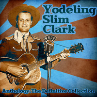 Yodeling Slim Clark - Anthology: The Definitive Collection (Remastered)