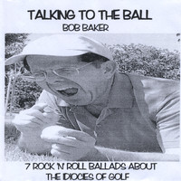 Bob Baker - Talking to the Ball: 7 Rock 'N' Roll Ballads About the Idiocies of Golf