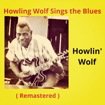 Howlin' Wolf - Howling Wolf Sings the Blues (Remastered)