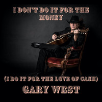 Gary West - I Don't Do It for the Money (I Do It for the Love of Cash)