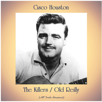 Cisco Houston - The Killers / Old Reilly (All Tracks Remastered)