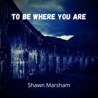 Shawn Marsham - To Be Where You Are
