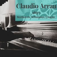 Claudio Arrau - Claudio Arrau plays Beethoven, Schumann, Chopin