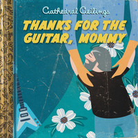 Cathedral Ceilings - Thanks for the Guitar, Mommy