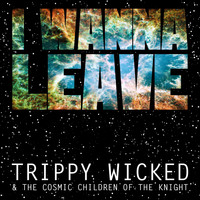 Trippy Wicked & the Cosmic Children of the Knight - I Wanna Leave