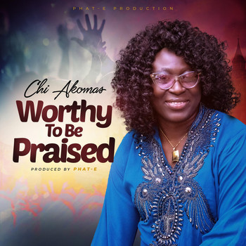 Chi Akomas - Worthy to Be Praised