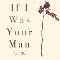 Petric - If I Was Your Man